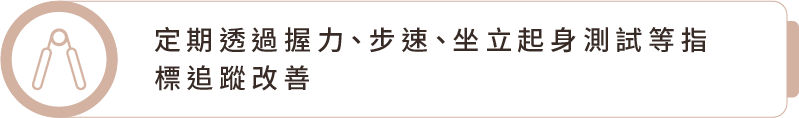 定期透過握力、步速、坐立起身測試等指標追蹤改善 定期透過握力、步速、坐立起身測試等指標追蹤改善